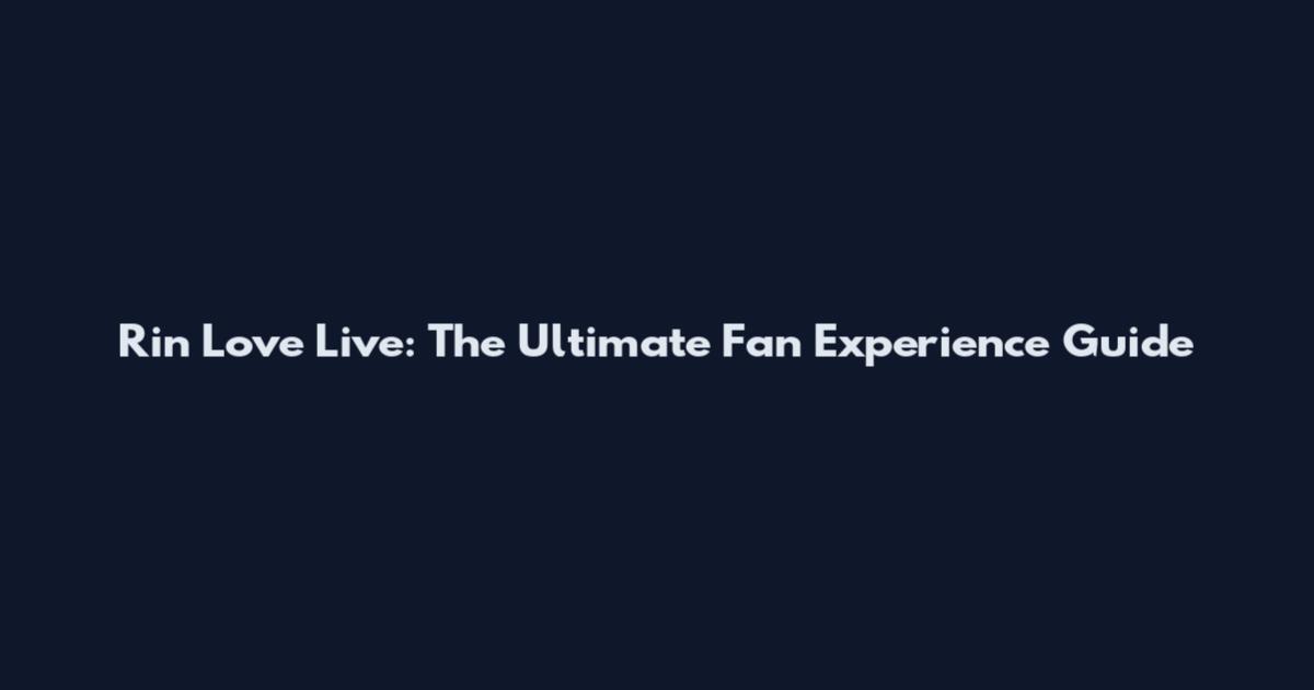 Rin Love Live: The Ultimate Fan Experience Guide