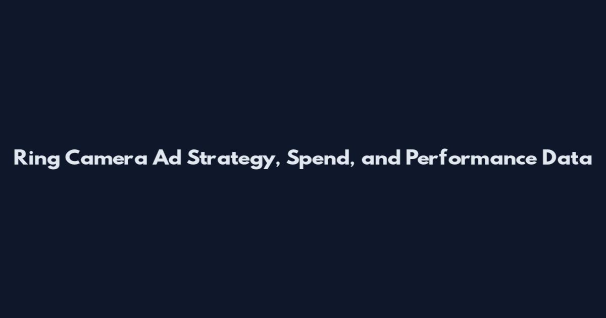Ring Camera Ad Strategy, Spend, and Performance Data