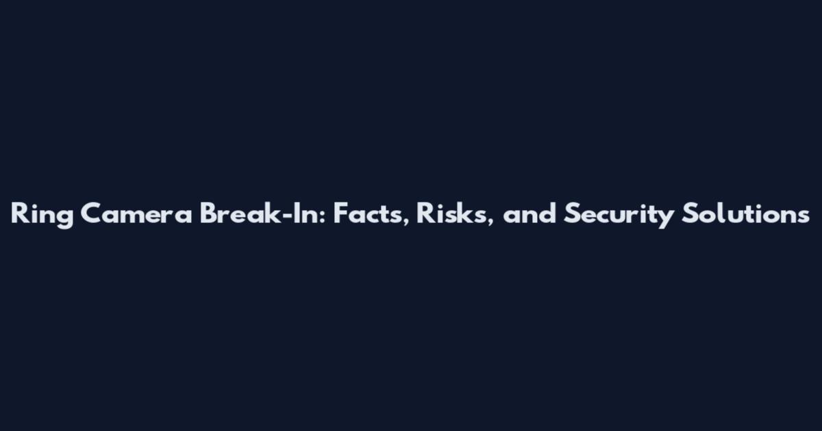 Ring Camera Break-In: Facts, Risks, and Security Solutions