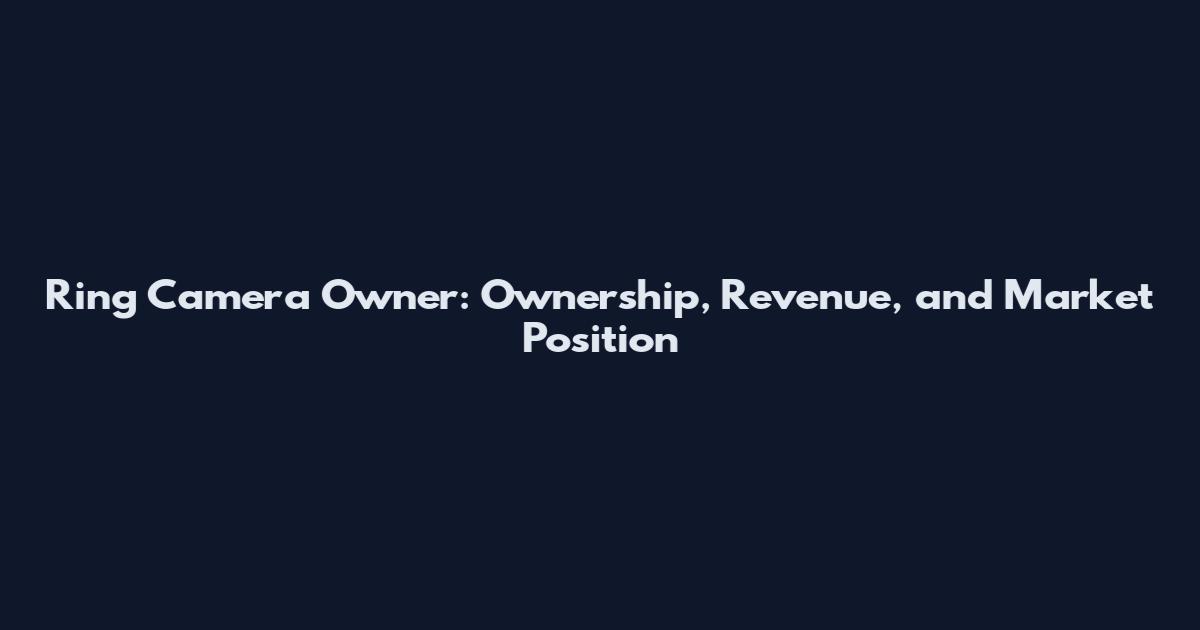 Ring Camera Owner: Ownership, Revenue, and Market Position