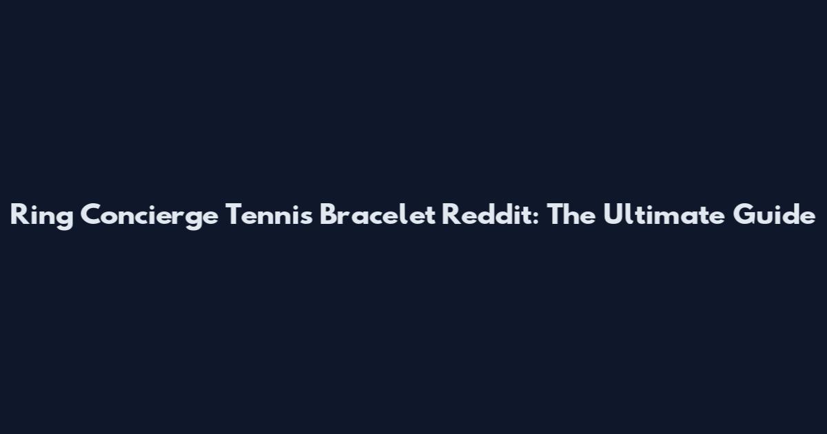Ring Concierge Tennis Bracelet Reddit: The Ultimate Guide