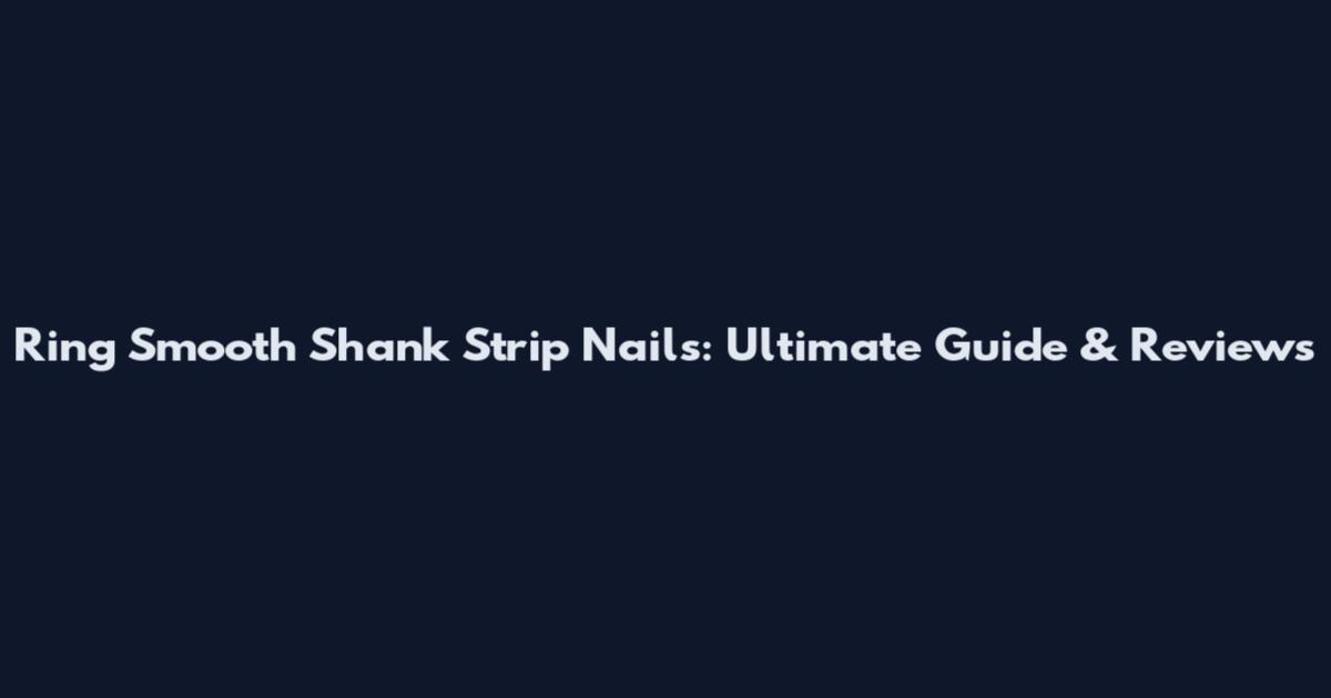 Ring Smooth Shank Strip Nails: Ultimate Guide & Reviews