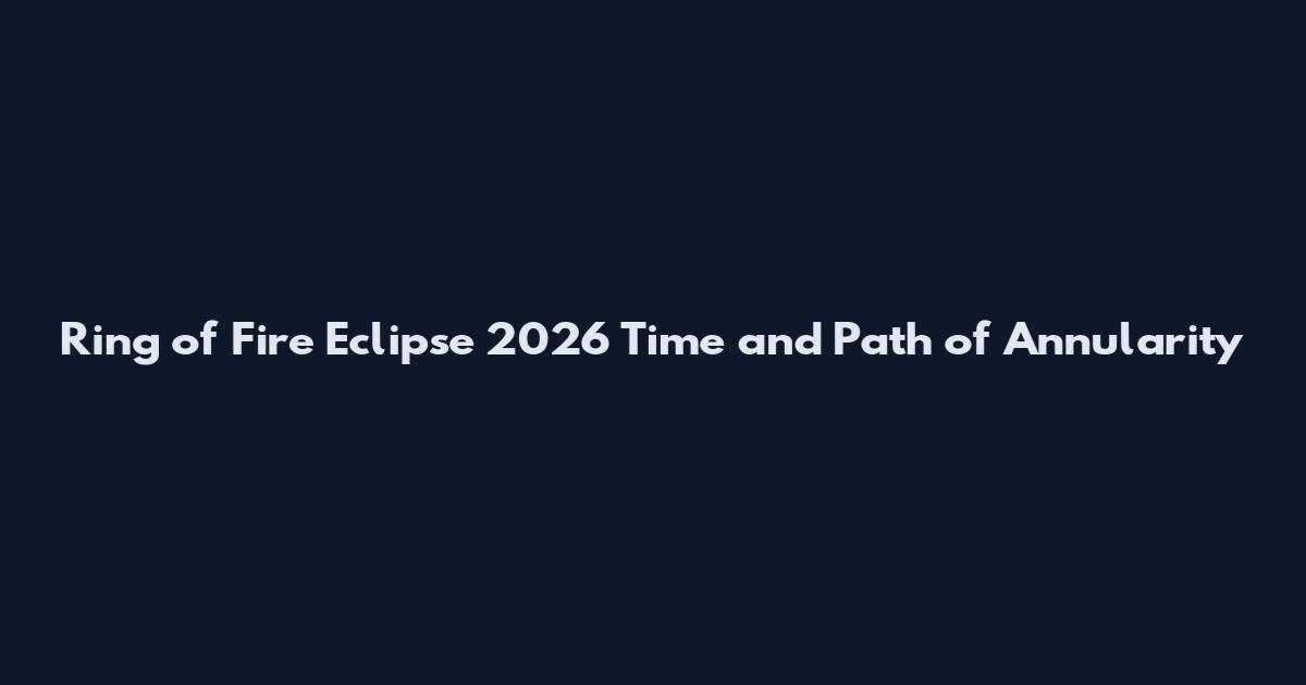 Ring of Fire Eclipse 2026 Time and Path of Annularity