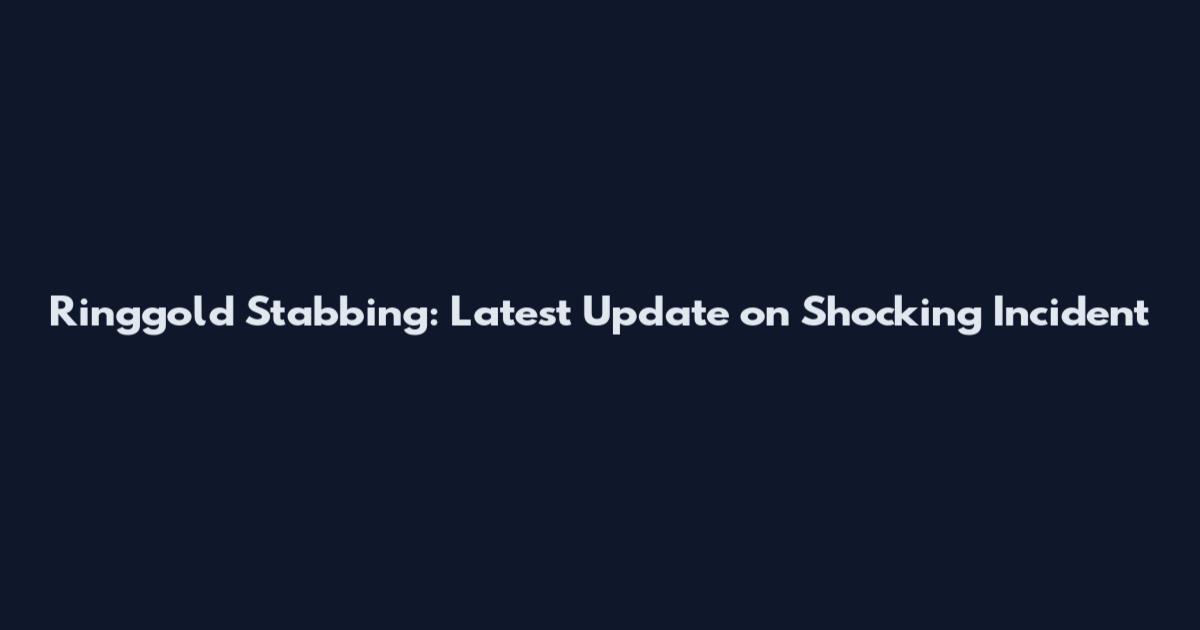 Ringgold Stabbing: Latest Update on Shocking Incident