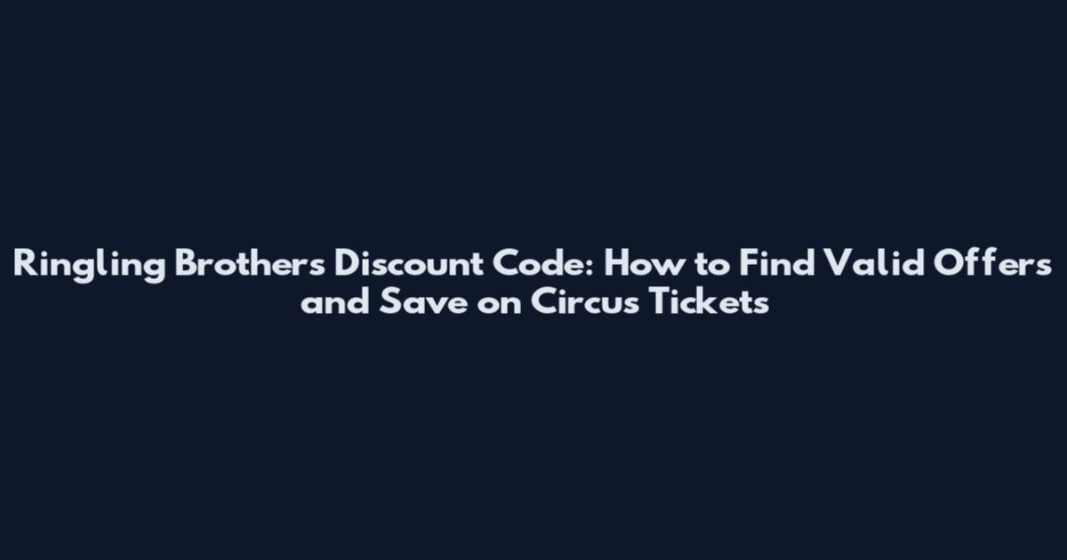 Ringling Brothers Discount Code: How to Find Valid Offers and Save on Circus Tickets