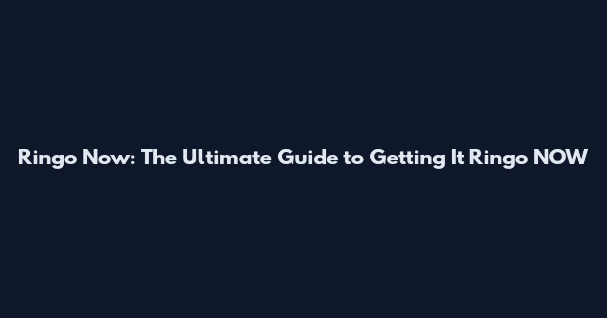 Ringo Now: The Ultimate Guide to Getting It Ringo NOW