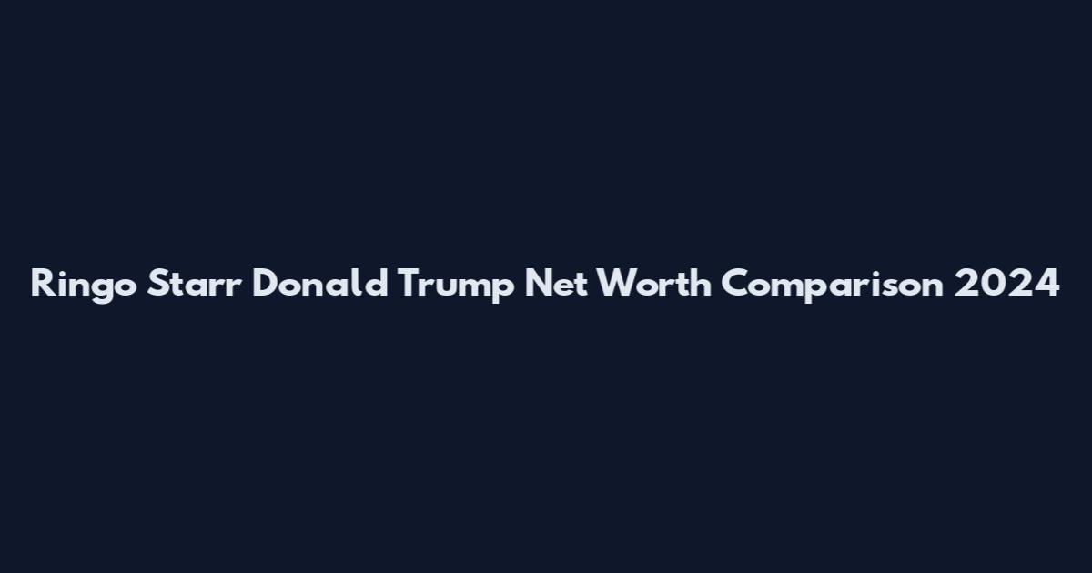 Ringo Starr Donald Trump Net Worth Comparison 2024