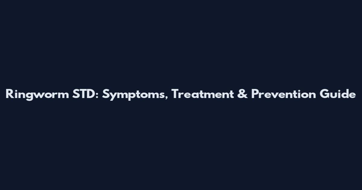 Ringworm STD: Symptoms, Treatment & Prevention Guide