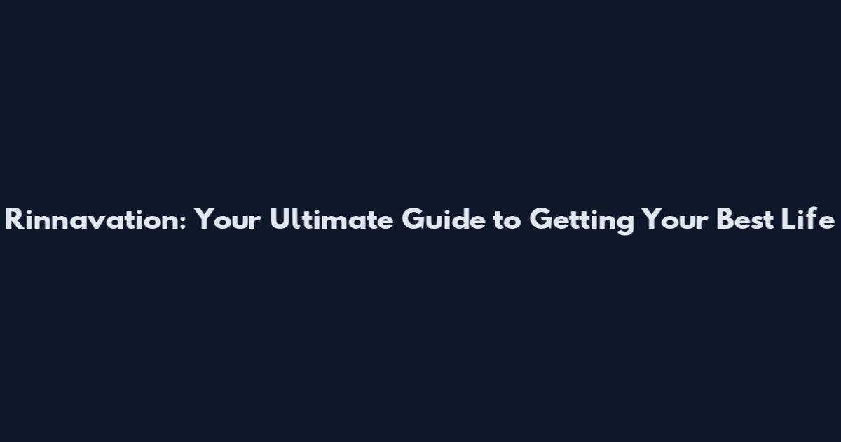 Rinnavation: Your Ultimate Guide to Getting Your Best Life