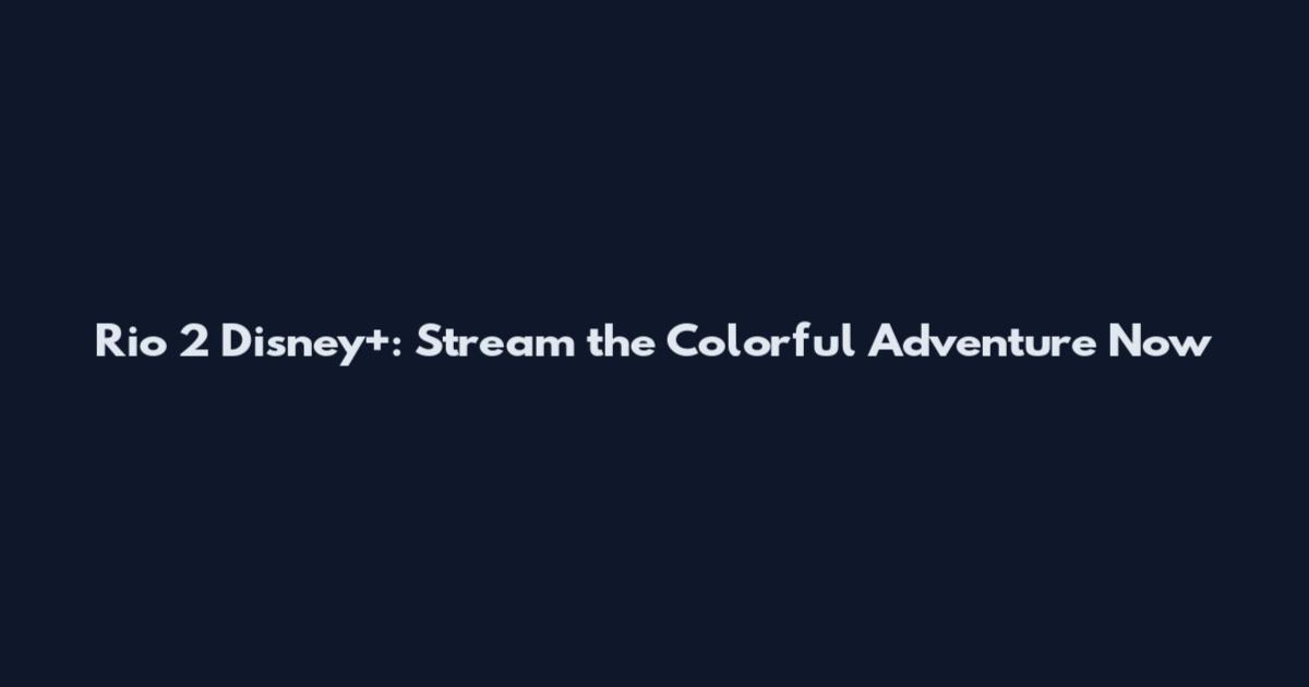 Rio 2 Disney+: Stream the Colorful Adventure Now