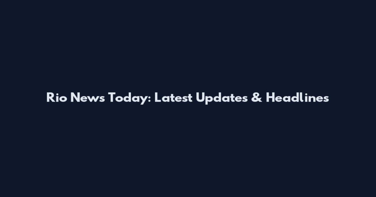 Rio News Today: Latest Updates & Headlines