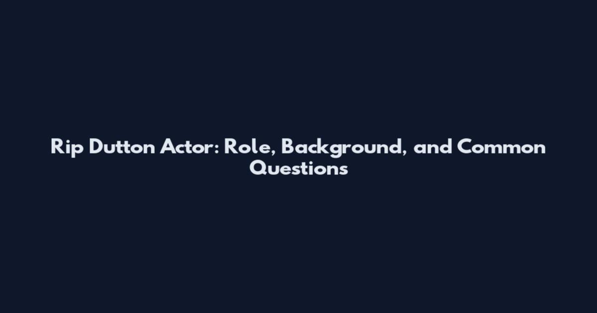 Rip Dutton Actor: Role, Background, and Common Questions