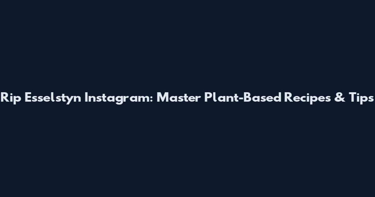 Rip Esselstyn Instagram: Master Plant-Based Recipes & Tips