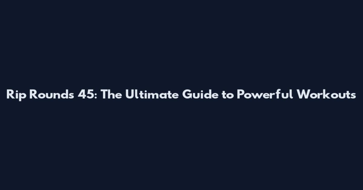 Rip Rounds 45: The Ultimate Guide to Powerful Workouts
