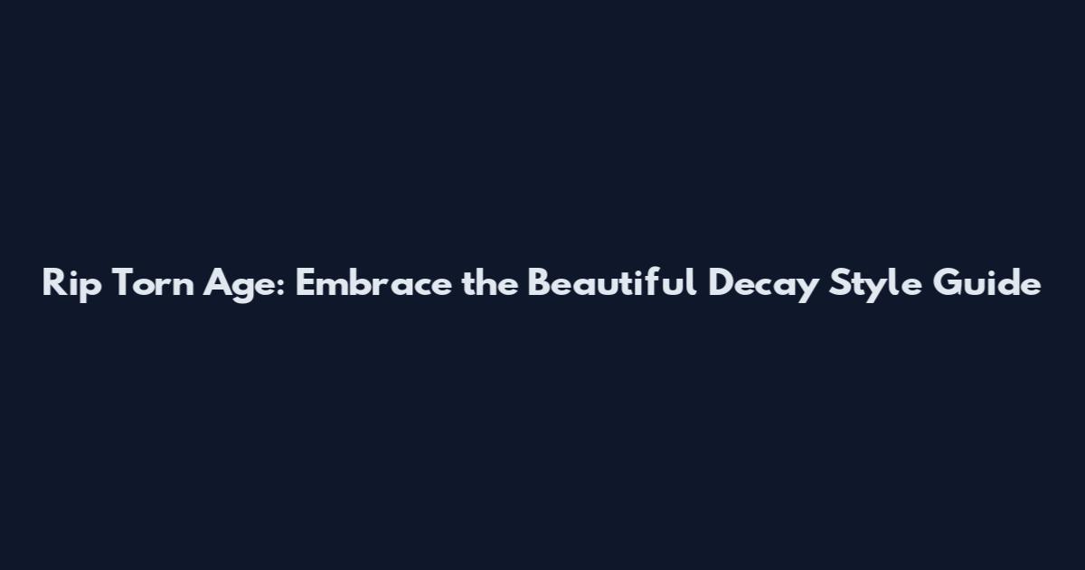 Rip Torn Age: Embrace the Beautiful Decay Style Guide
