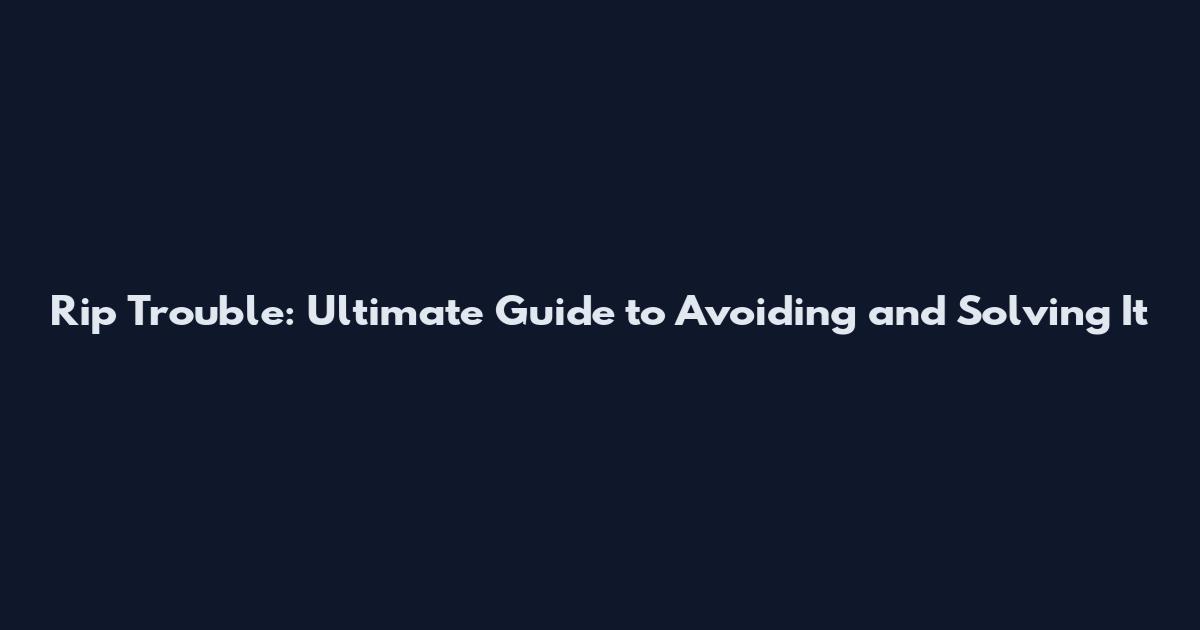 Rip Trouble: Ultimate Guide to Avoiding and Solving It