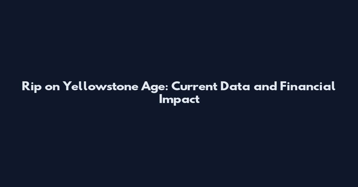 Rip on Yellowstone Age: Current Data and Financial Impact
