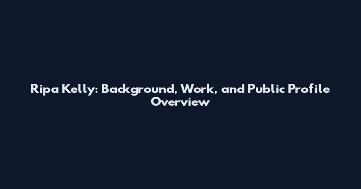 Ripa Kelly: Background, Work, and Public Profile Overview