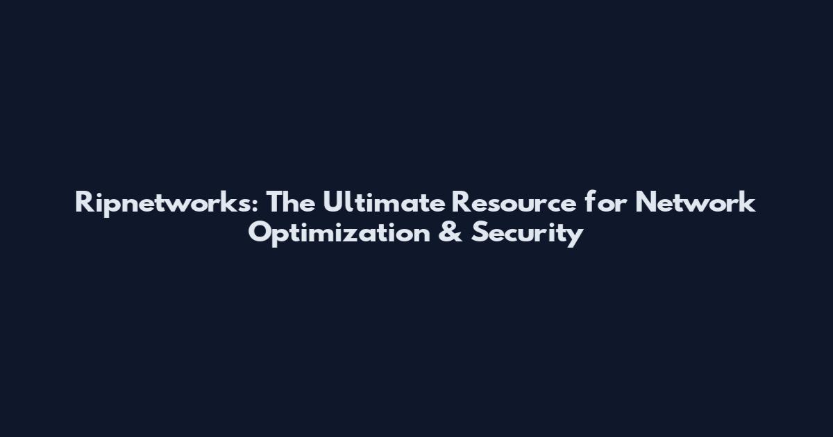 Ripnetworks: The Ultimate Resource for Network Optimization & Security