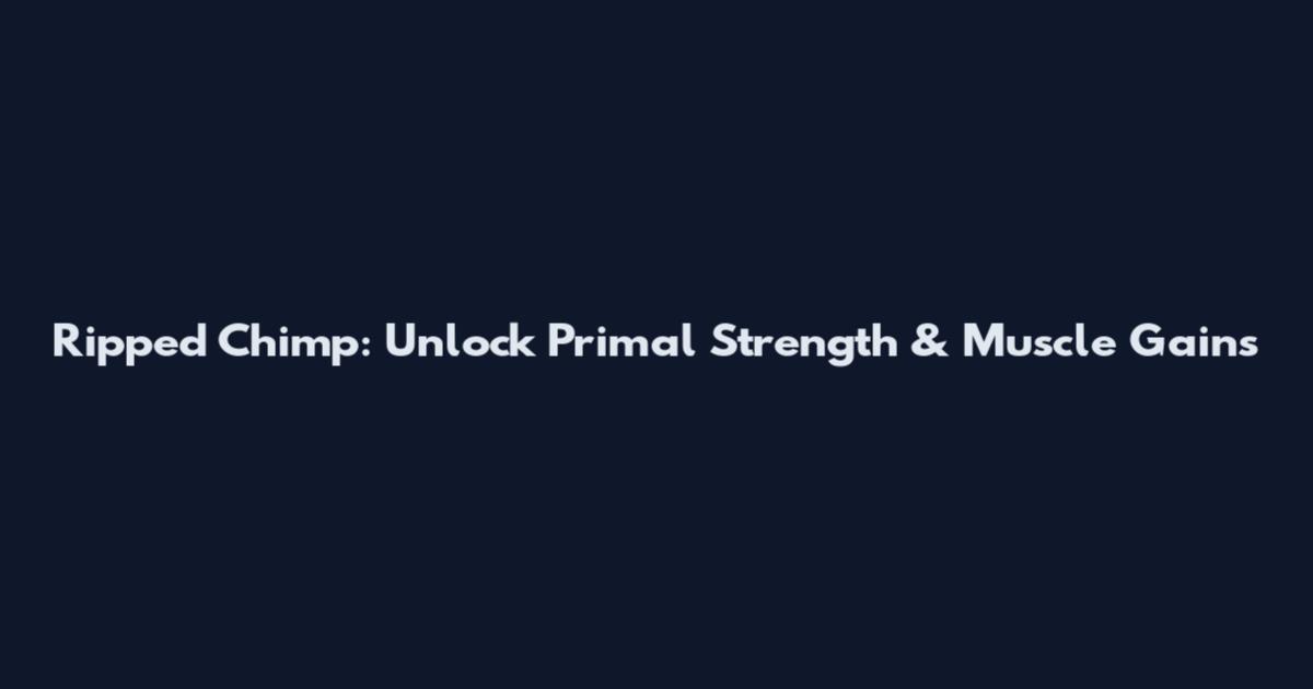 Ripped Chimp: Unlock Primal Strength & Muscle Gains