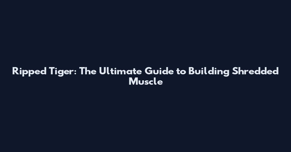 Ripped Tiger: The Ultimate Guide to Building Shredded Muscle