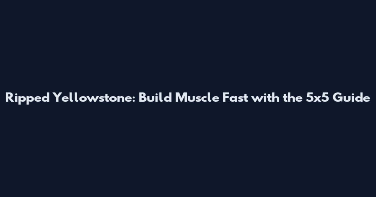 Ripped Yellowstone: Build Muscle Fast with the 5x5 Guide