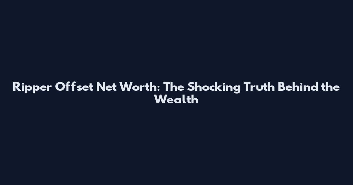 Ripper Offset Net Worth: The Shocking Truth Behind the Wealth