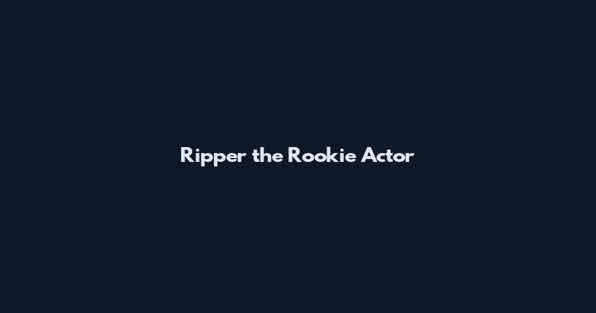 Ripper the Rookie Actor