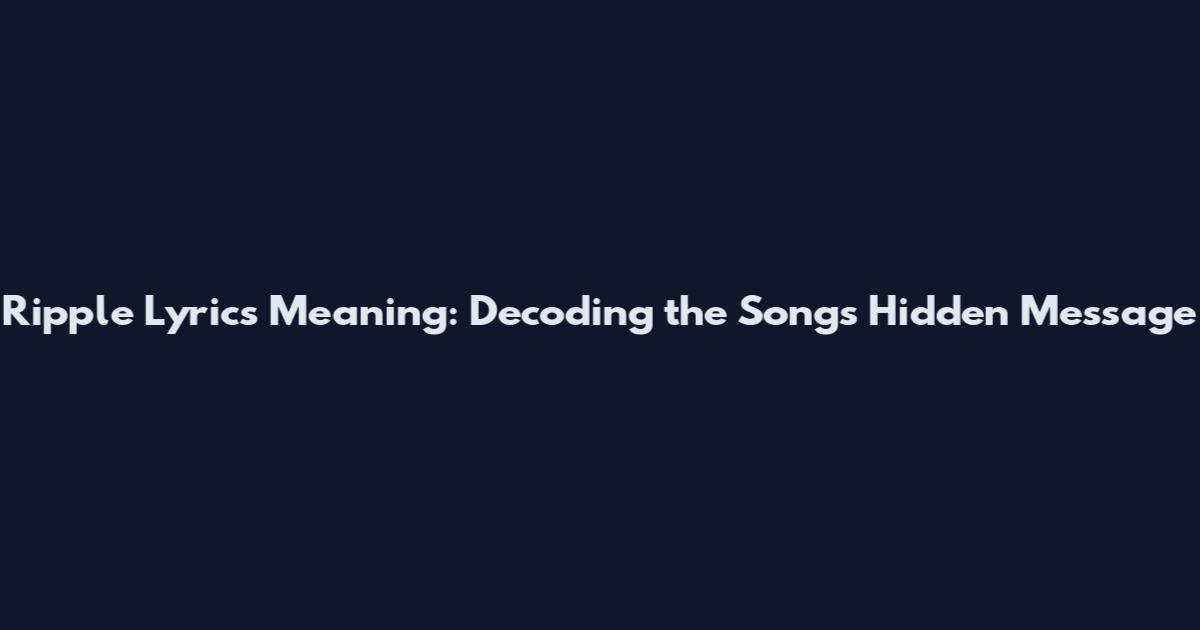 Ripple Lyrics Meaning: Decoding the Song's Hidden Message