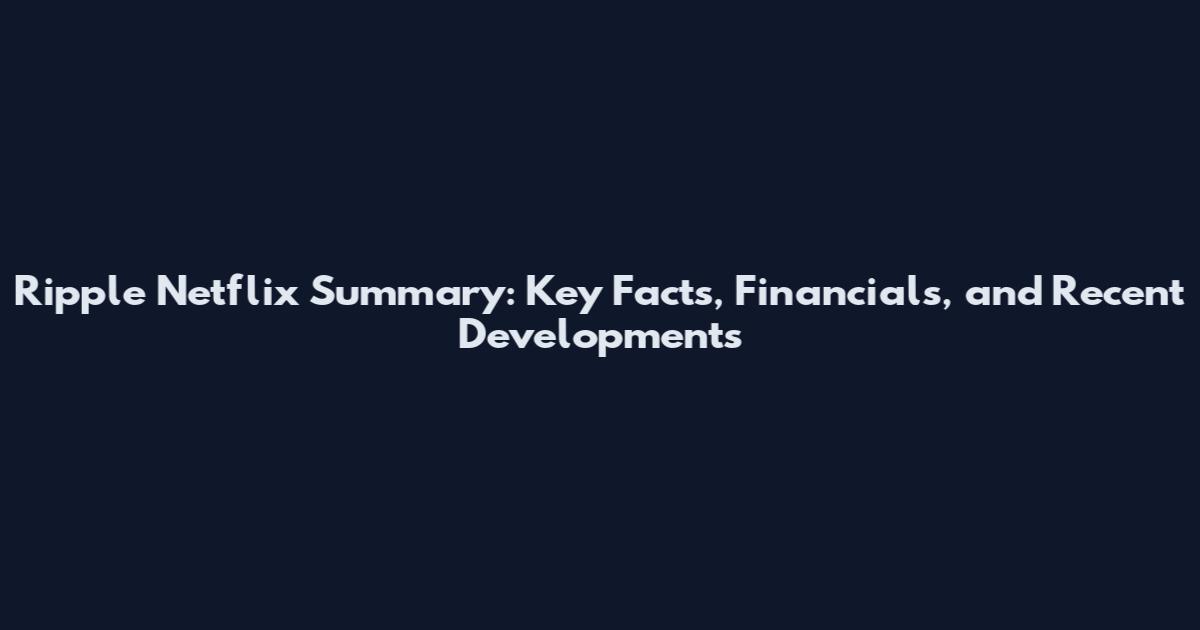 Ripple Netflix Summary: Key Facts, Financials, and Recent Developments
