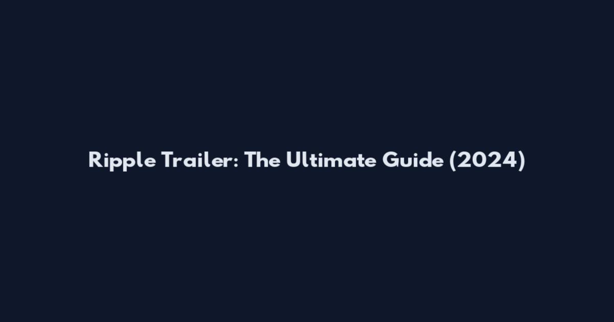 Ripple Trailer: The Ultimate Guide (2024)