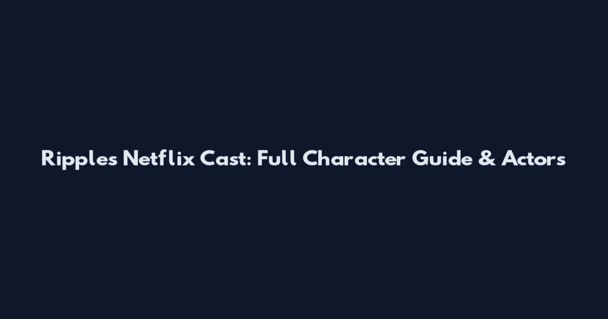 Ripples Netflix Cast: Full Character Guide & Actors