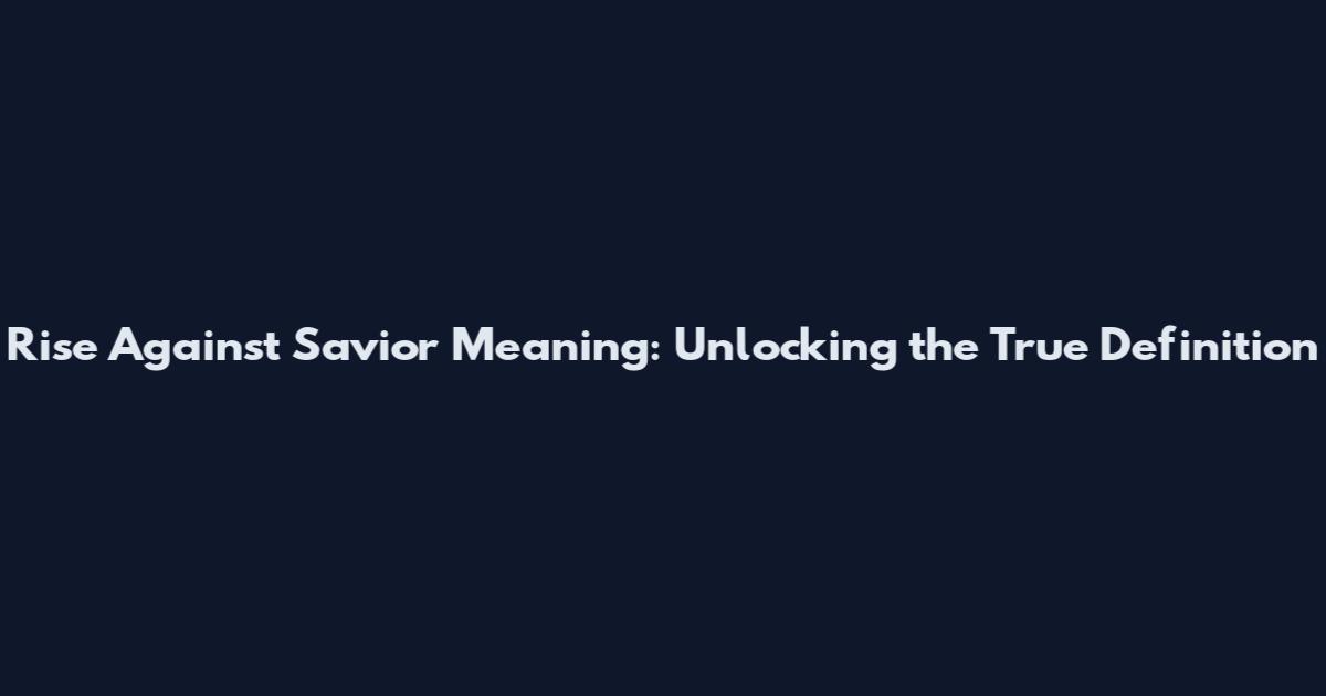 Rise Against Savior Meaning: Unlocking the True Definition