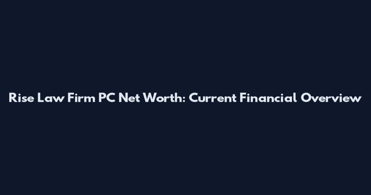 Rise Law Firm PC Net Worth: Current Financial Overview