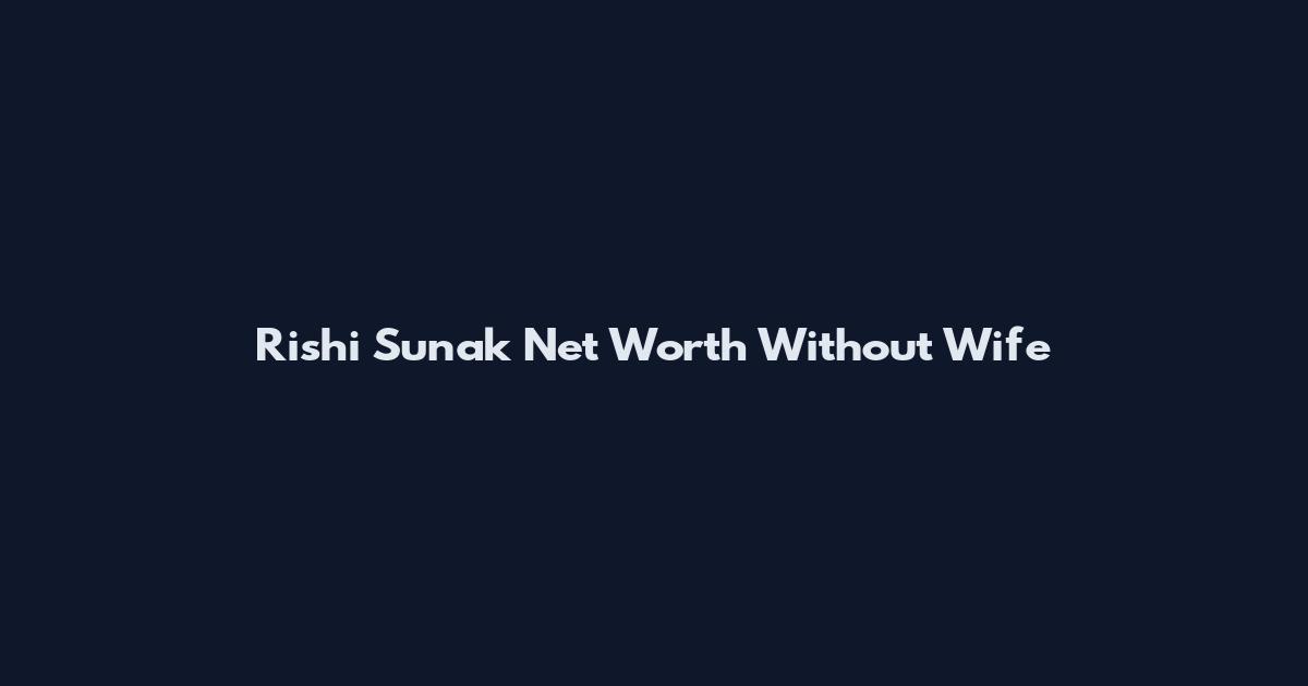 Rishi Sunak Net Worth Without Wife