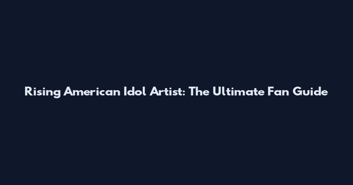 Rising American Idol Artist: The Ultimate Fan Guide