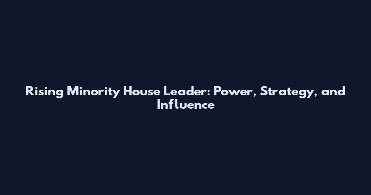 Rising Minority House Leader: Power, Strategy, and Influence