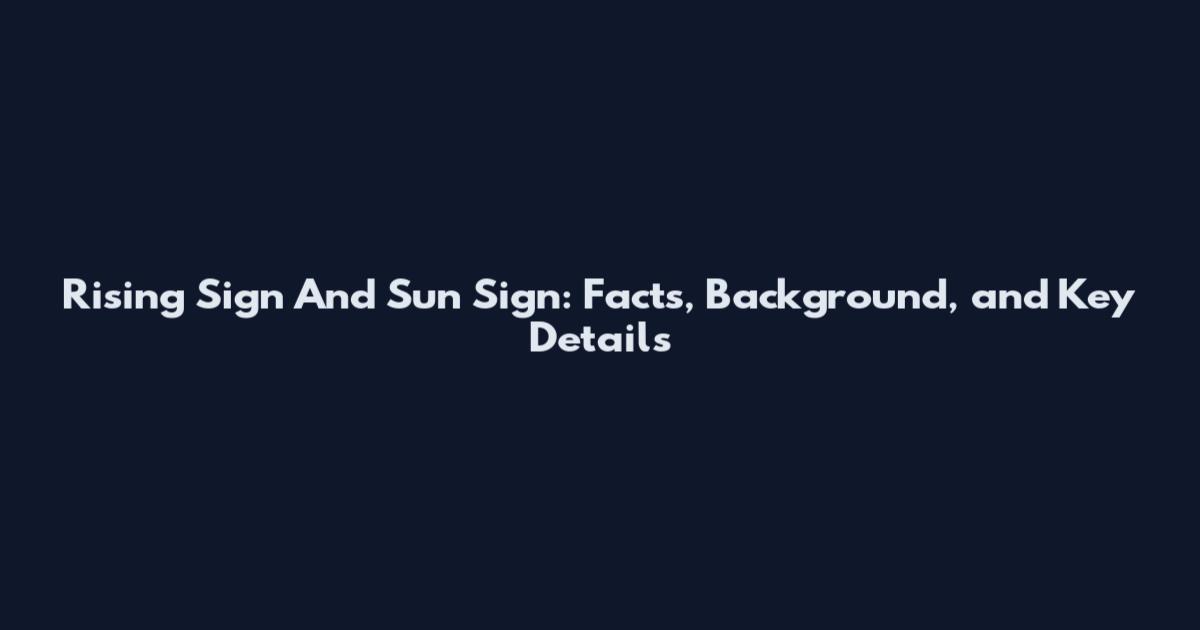 Rising Sign And Sun Sign: Facts, Background, and Key Details