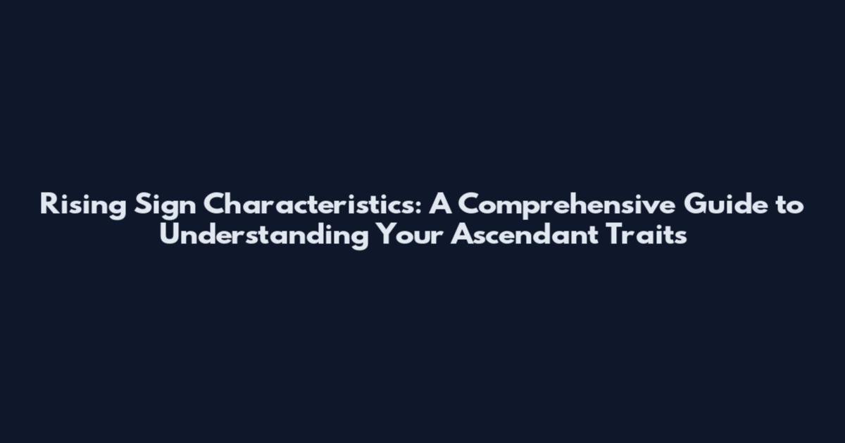 Rising Sign Characteristics: A Comprehensive Guide to Understanding Your Ascendant Traits