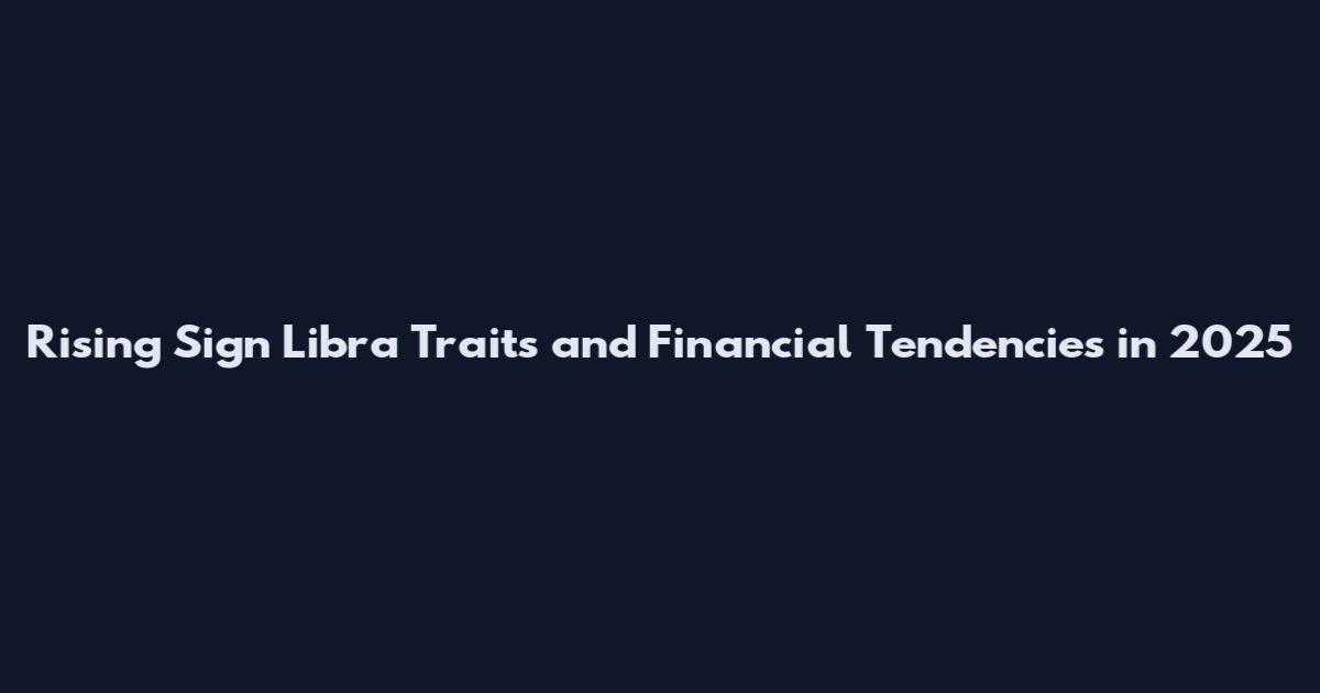 Rising Sign Libra Traits and Financial Tendencies in 2025