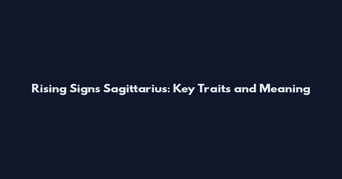 Rising Signs Sagittarius: Key Traits and Meaning