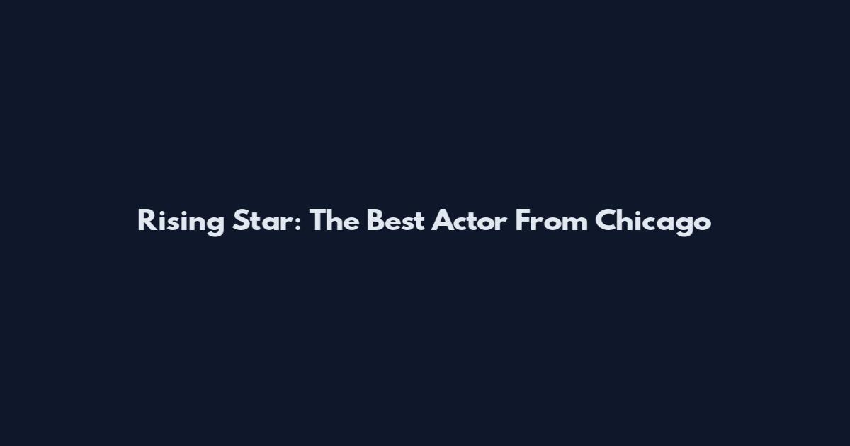 Rising Star: The Best Actor From Chicago