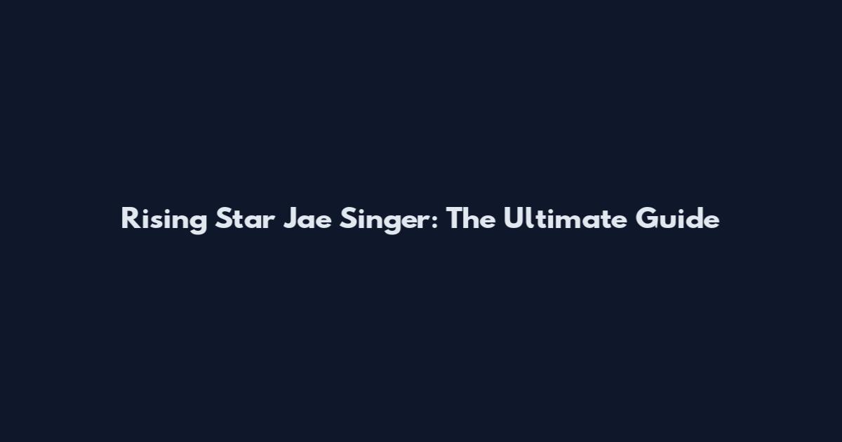 Rising Star Jae Singer: The Ultimate Guide
