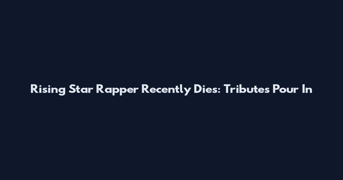Rising Star Rapper Recently Dies: Tributes Pour In