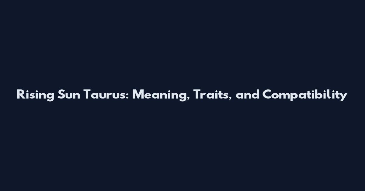 Rising Sun Taurus: Meaning, Traits, and Compatibility