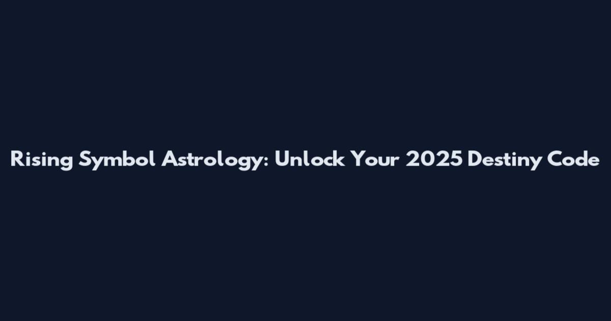 Rising Symbol Astrology: Unlock Your 2025 Destiny Code