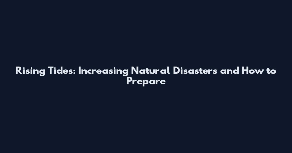 Rising Tides: Increasing Natural Disasters and How to Prepare