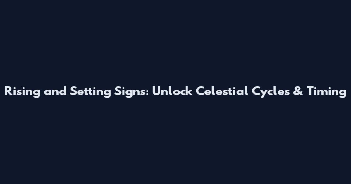 Rising and Setting Signs: Unlock Celestial Cycles & Timing