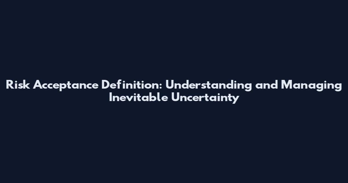 Risk Acceptance Definition: Understanding and Managing Inevitable Uncertainty