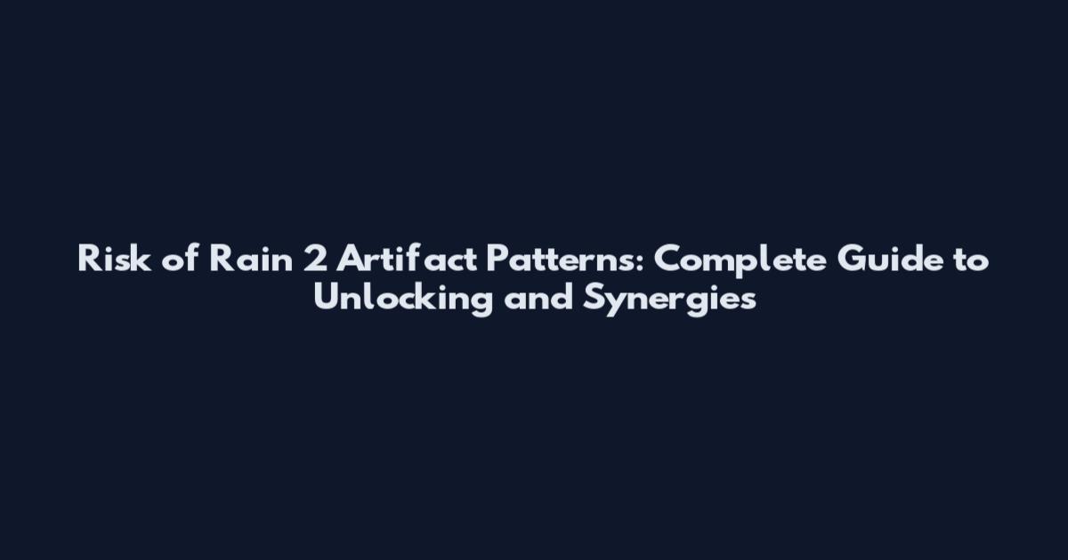 Risk of Rain 2 Artifact Patterns: Complete Guide to Unlocking and Synergies